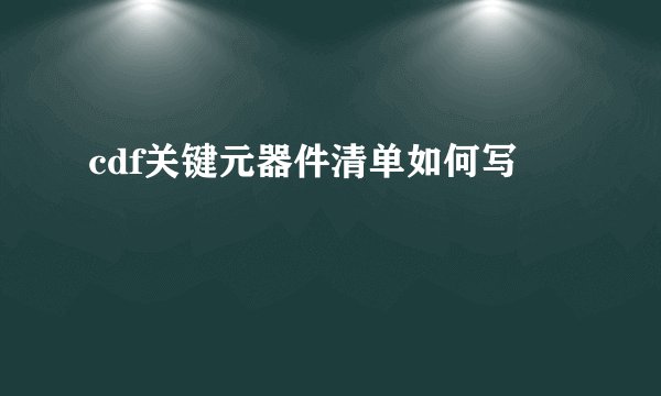 cdf关键元器件清单如何写