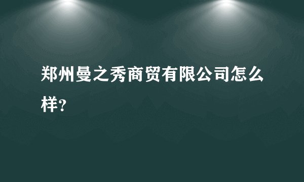 郑州曼之秀商贸有限公司怎么样？