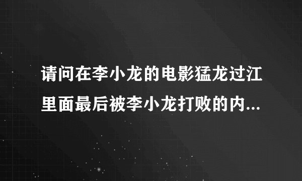 请问在李小龙的电影猛龙过江里面最后被李小龙打败的内些空手道都是谁