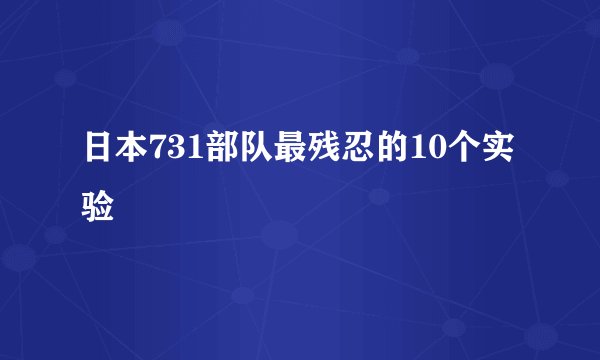 日本731部队最残忍的10个实验