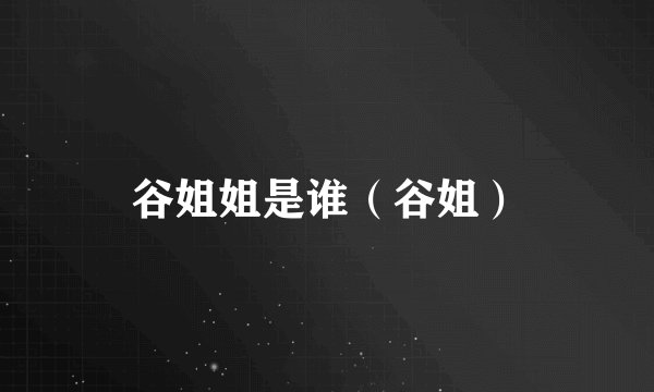 谷姐姐是谁（谷姐）