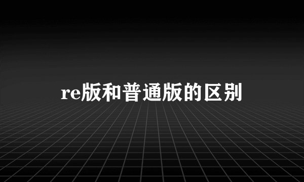 re版和普通版的区别