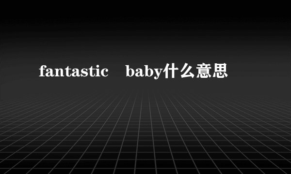 fantastic baby什么意思
