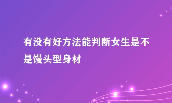 有没有好方法能判断女生是不是馒头型身材