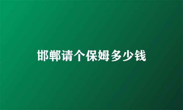 邯郸请个保姆多少钱