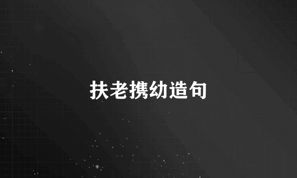 扶老携幼造句