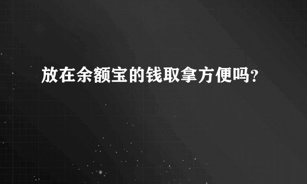 放在余额宝的钱取拿方便吗？