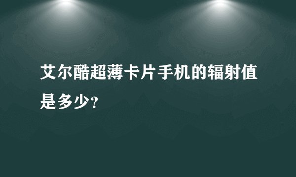 艾尔酷超薄卡片手机的辐射值是多少？