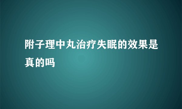 附子理中丸治疗失眠的效果是真的吗