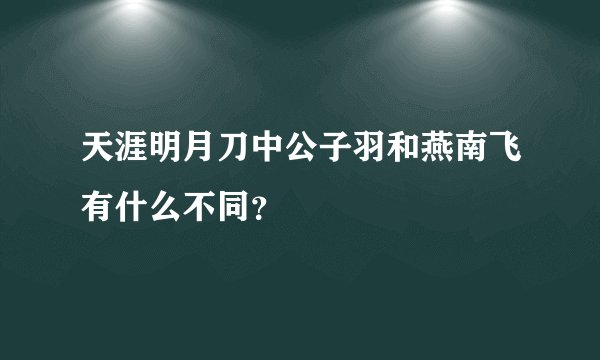 天涯明月刀中公子羽和燕南飞有什么不同？