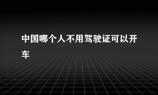 中国哪个人不用驾驶证可以开车