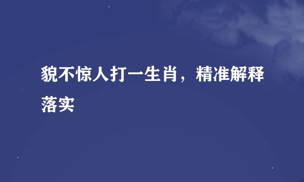 貌不惊人打一生肖，精准解释落实