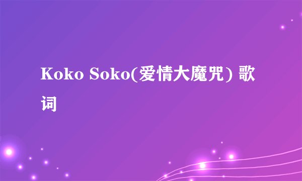 Koko Soko(爱情大魔咒) 歌词