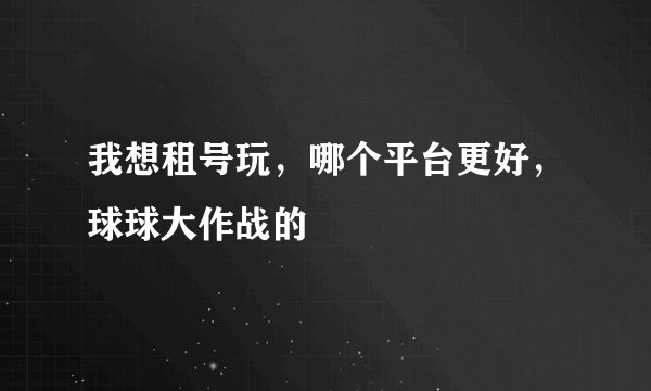 我想租号玩，哪个平台更好，球球大作战的