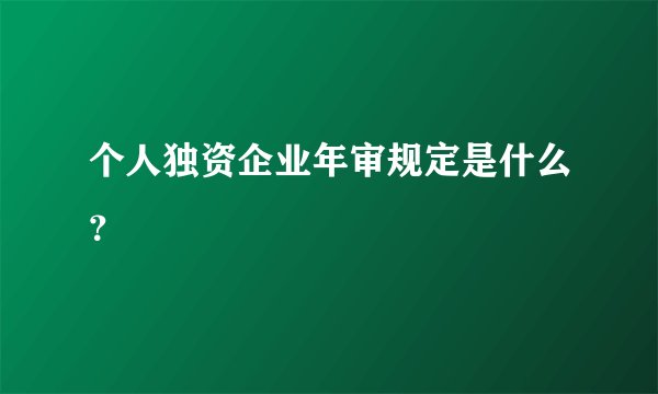 个人独资企业年审规定是什么?