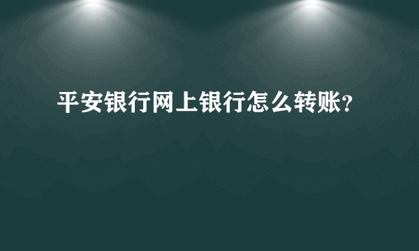 平安银行网上银行怎么转账？