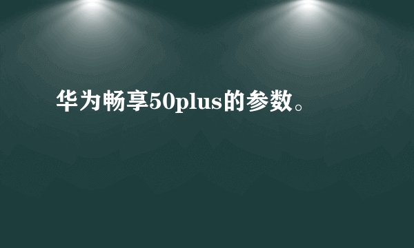 华为畅享50plus的参数。