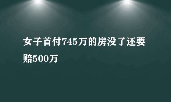 女子首付745万的房没了还要赔500万
