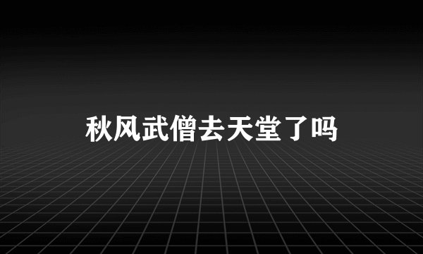 秋风武僧去天堂了吗