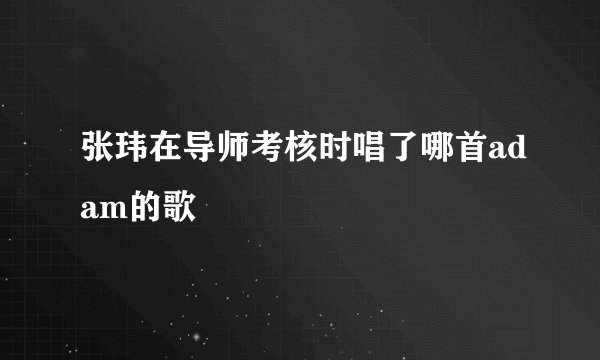 张玮在导师考核时唱了哪首adam的歌