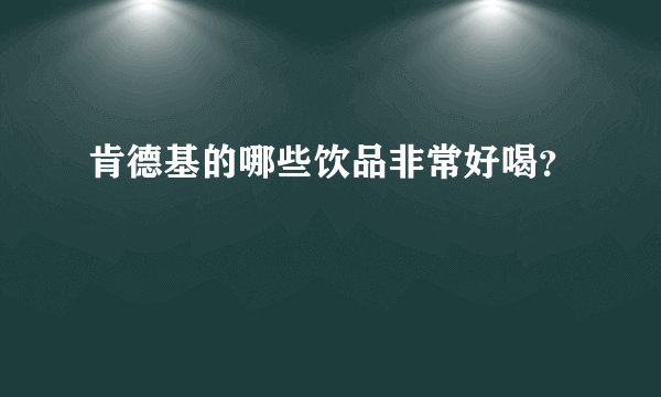 肯德基的哪些饮品非常好喝？