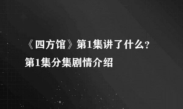 《四方馆》第1集讲了什么？第1集分集剧情介绍