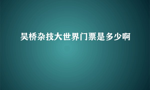 吴桥杂技大世界门票是多少啊