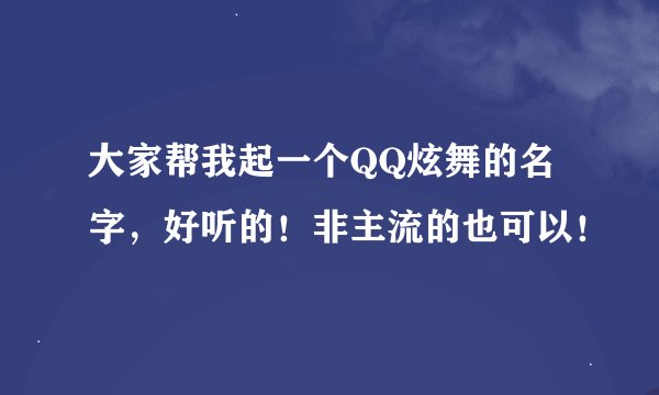 大家帮我起一个QQ炫舞的名字，好听的！非主流的也可以！