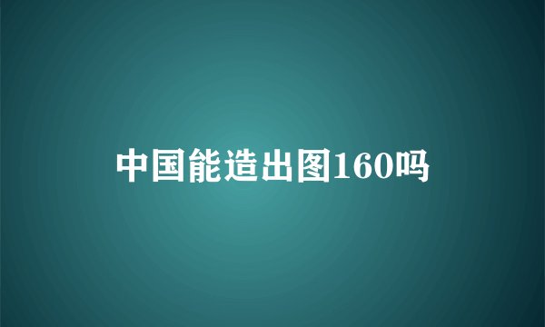 中国能造出图160吗