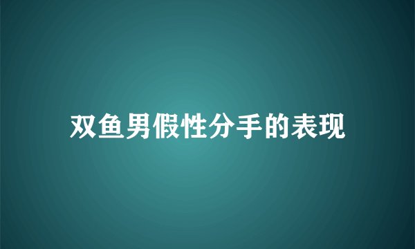 双鱼男假性分手的表现