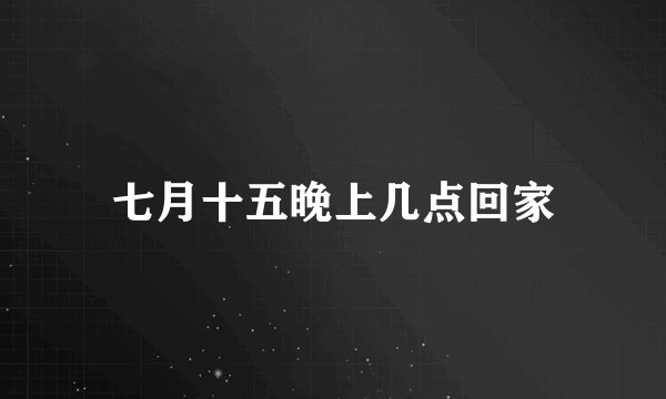 七月十五晚上几点回家