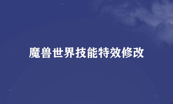 魔兽世界技能特效修改