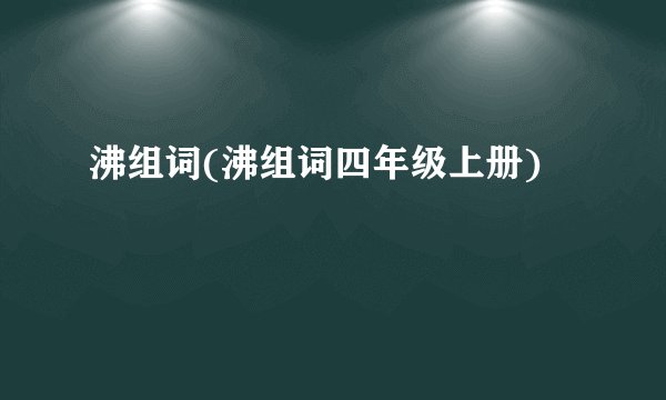 沸组词(沸组词四年级上册)