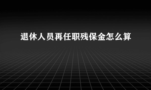 退休人员再任职残保金怎么算