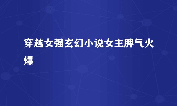 穿越女强玄幻小说女主脾气火爆