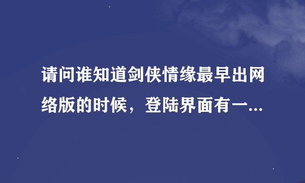 请问谁知道剑侠情缘最早出网络版的时候，登陆界面有一个背景音乐，是女人唱的，求歌曲的名字