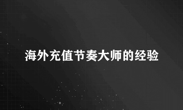 海外充值节奏大师的经验