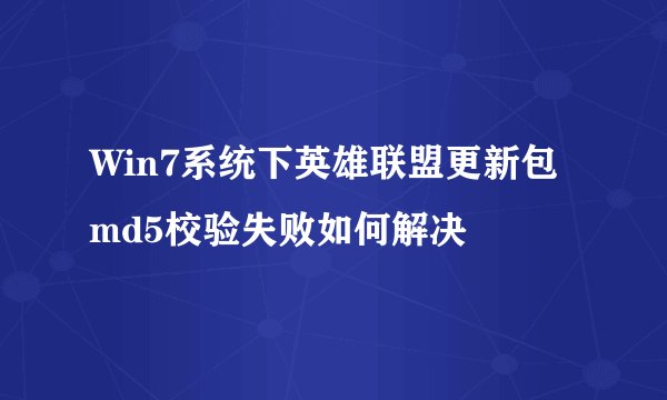 Win7系统下英雄联盟更新包md5校验失败如何解决