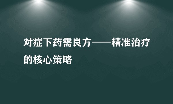 对症下药需良方——精准治疗的核心策略