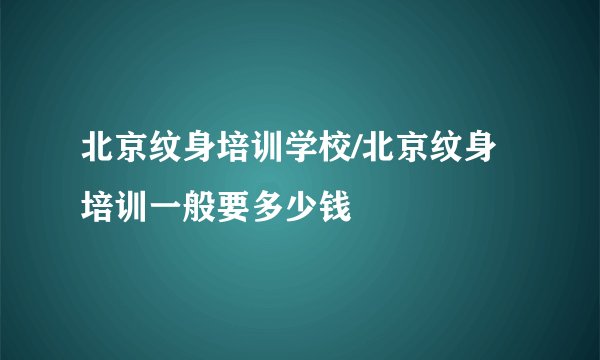 北京纹身培训学校/北京纹身培训一般要多少钱