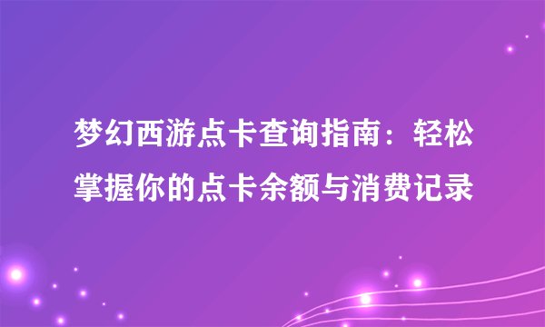 梦幻西游点卡查询指南：轻松掌握你的点卡余额与消费记录
