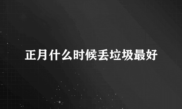 正月什么时候丢垃圾最好