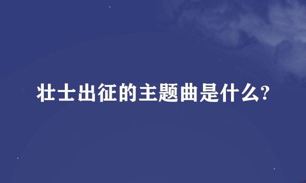 壮士出征的主题曲是什么?