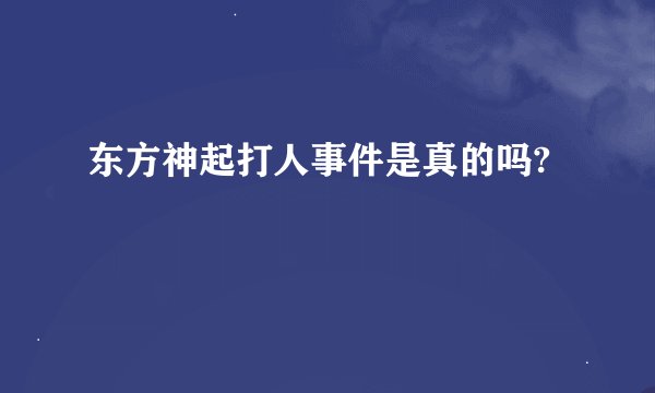 东方神起打人事件是真的吗?