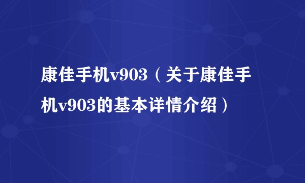 康佳手机v903（关于康佳手机v903的基本详情介绍）
