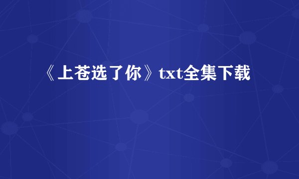 《上苍选了你》txt全集下载