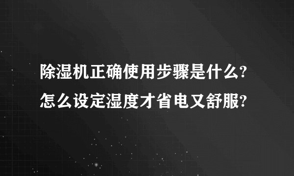 除湿机正确使用步骤是什么?怎么设定湿度才省电又舒服?