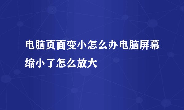 电脑页面变小怎么办电脑屏幕缩小了怎么放大