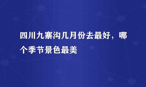 四川九寨沟几月份去最好，哪个季节景色最美