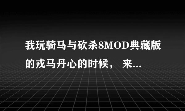 我玩骑马与砍杀8MOD典藏版的戎马丹心的时候， 来到了长安（晚上） 2个小兵就说 王大人被斩之前在湖里...